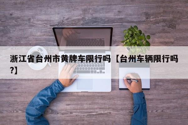 浙江省台州市黄牌车限行吗【台州车辆限行吗?】