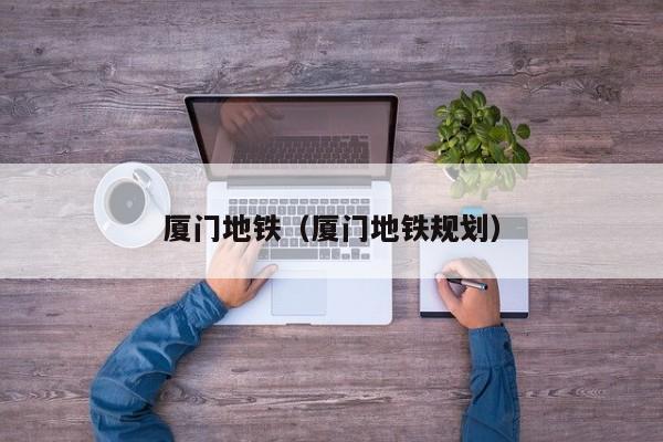 厦门地铁（厦门地铁规划）