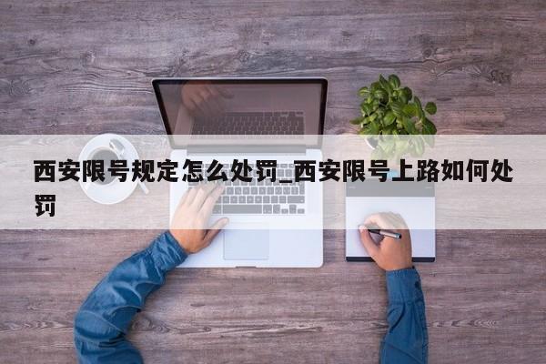 西安限号规定怎么处罚_西安限号上路如何处罚