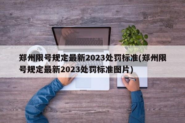 郑州限号规定最新2023处罚标准(郑州限号规定最新2023处罚标准图片)