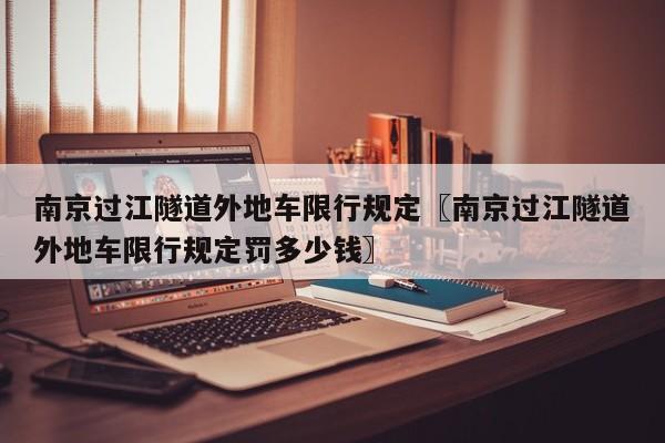 南京过江隧道外地车限行规定〖南京过江隧道外地车限行规定罚多少钱〗