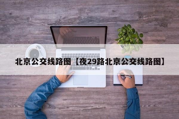 北京公交线路图【夜29路北京公交线路图】