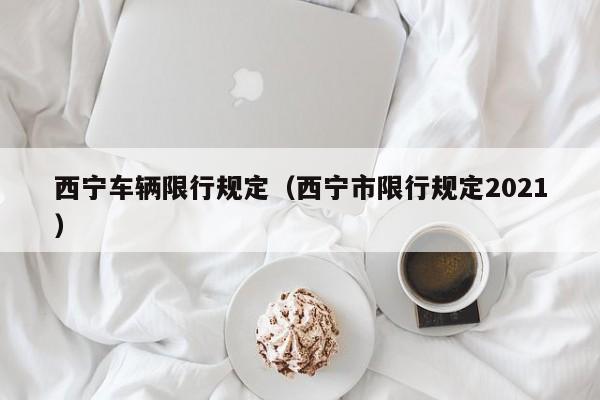 西宁车辆限行规定（西宁市限行规定2021）