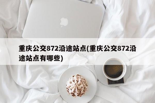 重庆公交872沿途站点(重庆公交872沿途站点有哪些)