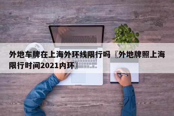 外地车牌在上海外环线限行吗〖外地牌照上海限行时间2021内环〗