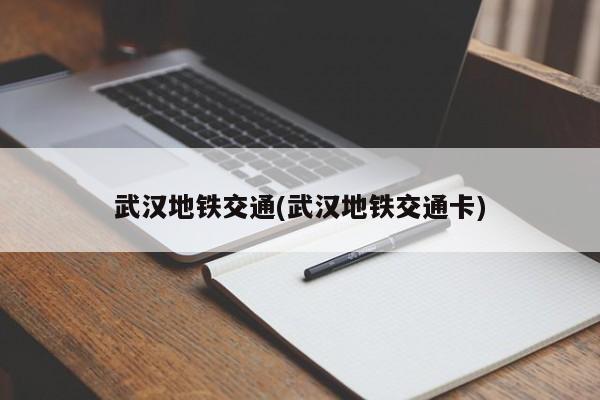 武汉地铁交通(武汉地铁交通卡)