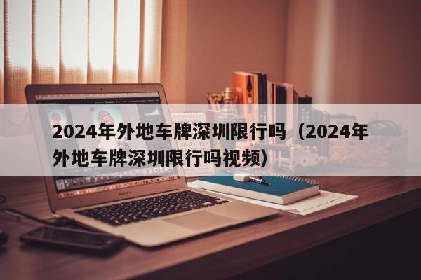 2024年外地车牌深圳限行吗（2024年外地车牌深圳限行吗视频）