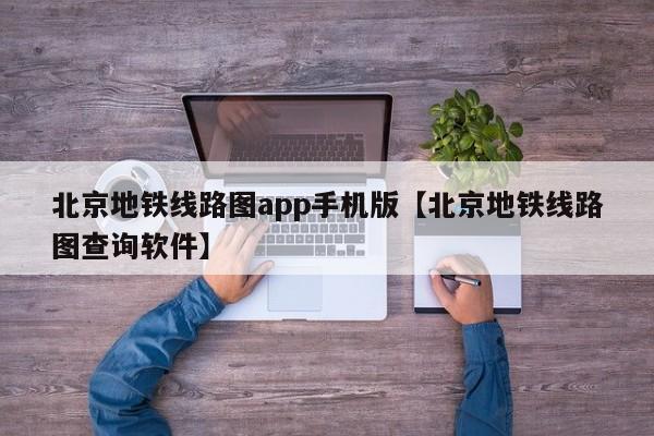 北京地铁线路图app手机版【北京地铁线路图查询软件】