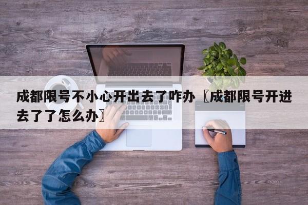成都限号不小心开出去了咋办〖成都限号开进去了了怎么办〗