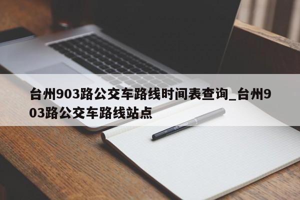 台州903路公交车路线时间表查询_台州903路公交车路线站点
