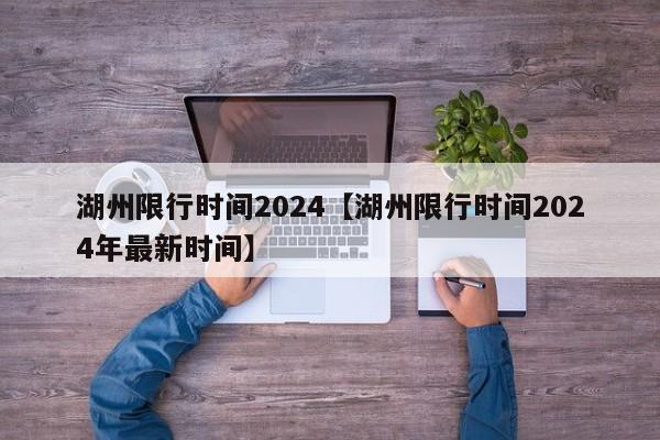 湖州限行时间2024【湖州限行时间2024年最新时间】