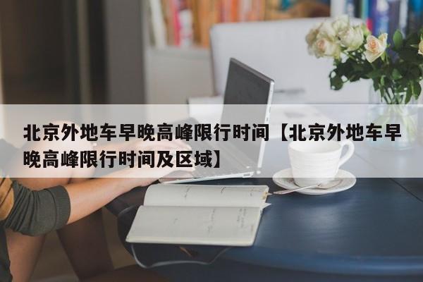 北京外地车早晚高峰限行时间【北京外地车早晚高峰限行时间及区域】