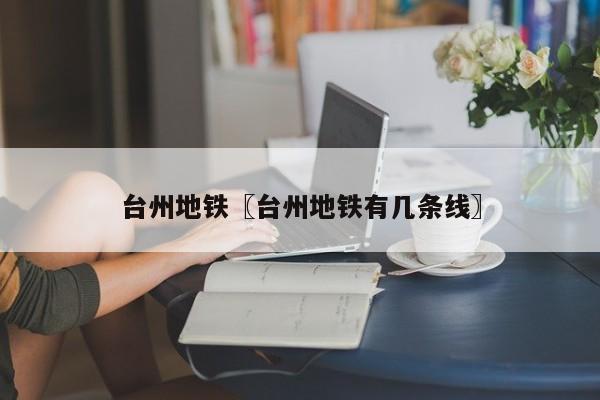 台州地铁〖台州地铁有几条线〗