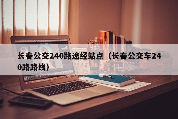 长春公交240路途经站点（长春公交车240路路线）