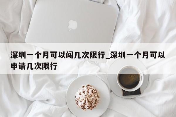 深圳一个月可以闯几次限行_深圳一个月可以申请几次限行