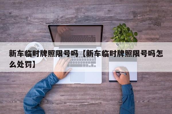 新车临时牌照限号吗【新车临时牌照限号吗怎么处罚】