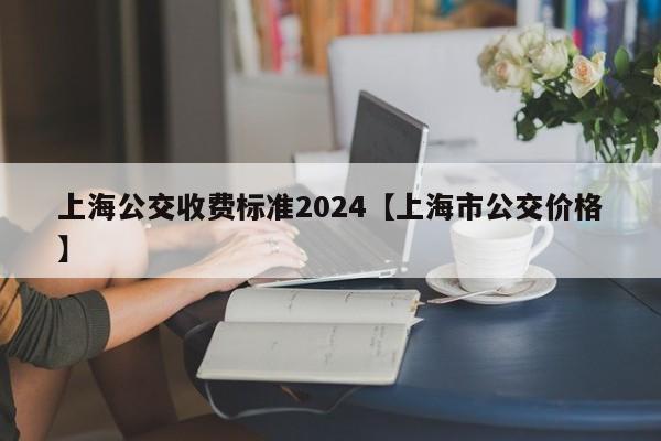 上海公交收费标准2024【上海市公交价格】
