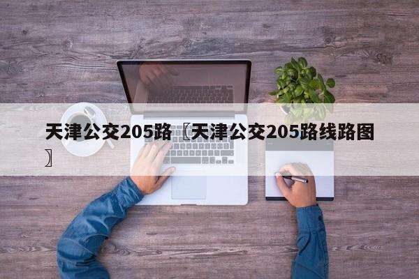 天津公交205路〖天津公交205路线路图〗
