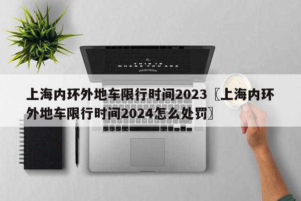 上海内环外地车限行时间2023〖上海内环外地车限行时间2024怎么处罚〗