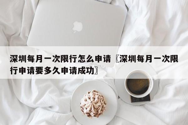 深圳每月一次限行怎么申请〖深圳每月一次限行申请要多久申请成功〗