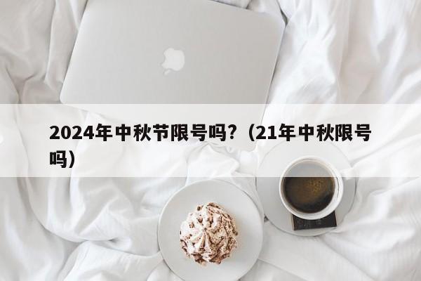 2024年中秋节限号吗?（21年中秋限号吗）