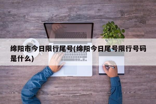 绵阳市今日限行尾号(绵阳今日尾号限行号码是什么)