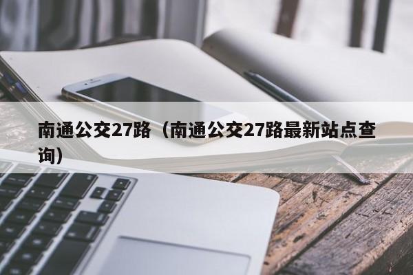 南通公交27路（南通公交27路最新站点查询）