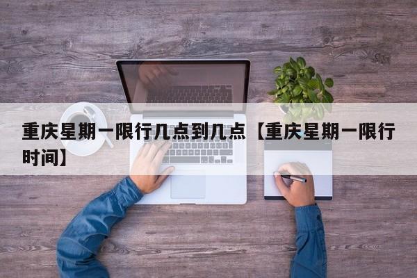 重庆星期一限行几点到几点【重庆星期一限行时间】