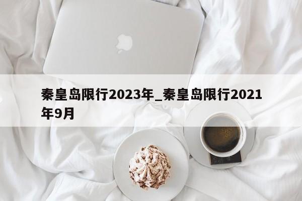 秦皇岛限行2023年_秦皇岛限行2021年9月