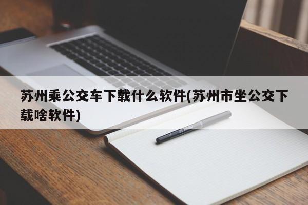 苏州乘公交车下载什么软件(苏州市坐公交下载啥软件)