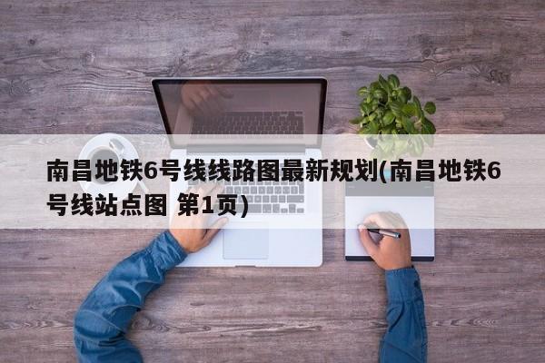 南昌地铁6号线线路图最新规划(南昌地铁6号线站点图 第1页)