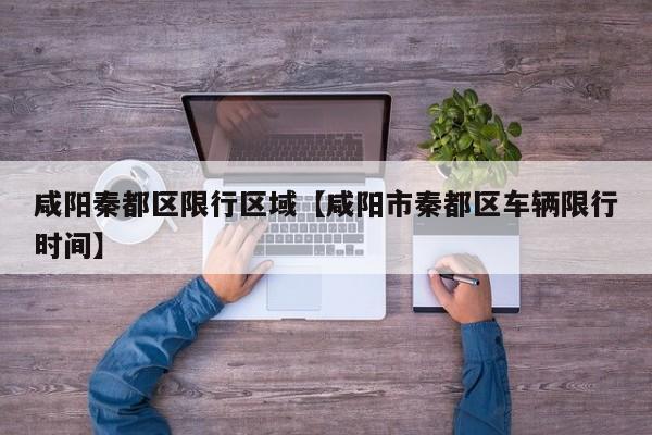咸阳秦都区限行区域【咸阳市秦都区车辆限行时间】
