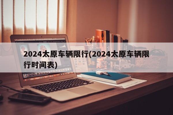 2024太原车辆限行(2024太原车辆限行时间表)