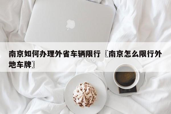南京如何办理外省车辆限行〖南京怎么限行外地车牌〗
