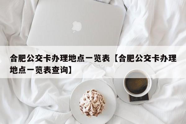 合肥公交卡办理地点一览表【合肥公交卡办理地点一览表查询】