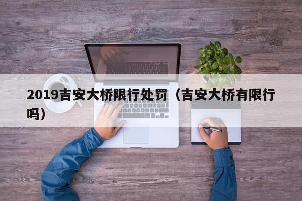 2019吉安大桥限行处罚（吉安大桥有限行吗）