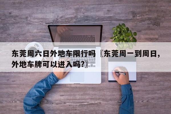 东莞周六日外地车限行吗〖东莞周一到周日,外地车牌可以进入吗?〗