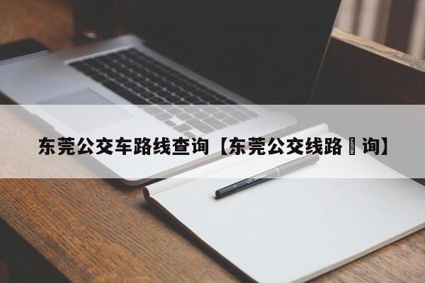 东莞公交车路线查询【东莞公交线路査询】