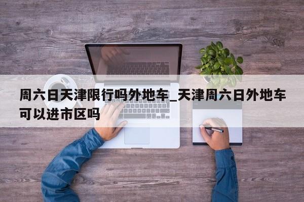 周六日天津限行吗外地车_天津周六日外地车可以进市区吗