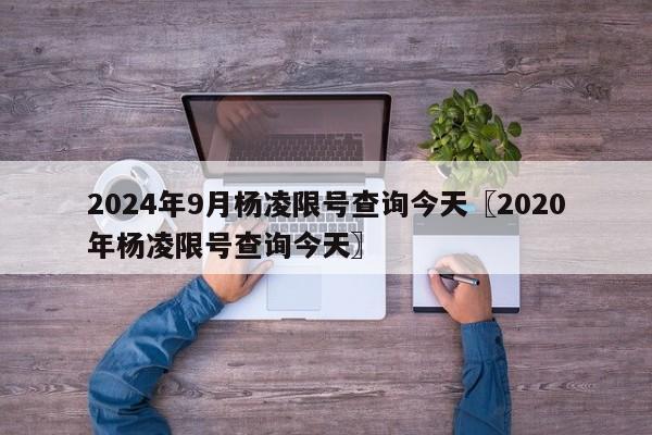 2024年9月杨凌限号查询今天〖2020年杨凌限号查询今天〗