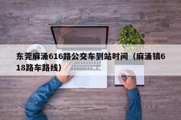 东莞麻涌616路公交车到站时间（麻涌镇618路车路线）