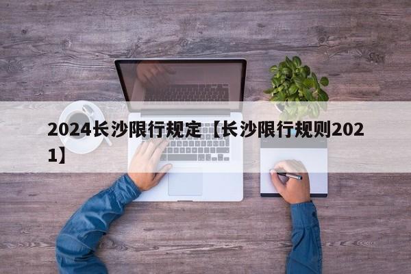 2024长沙限行规定【长沙限行规则2021】