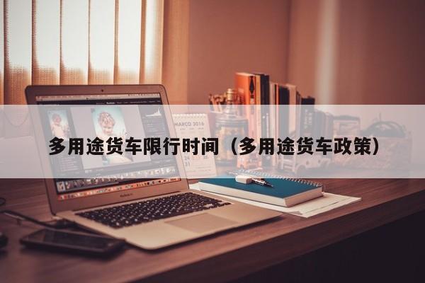 多用途货车限行时间（多用途货车政策）