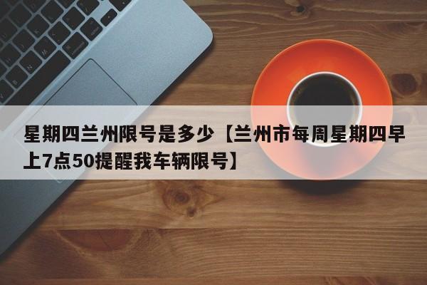 星期四兰州限号是多少【兰州市每周星期四早上7点50提醒我车辆限号】
