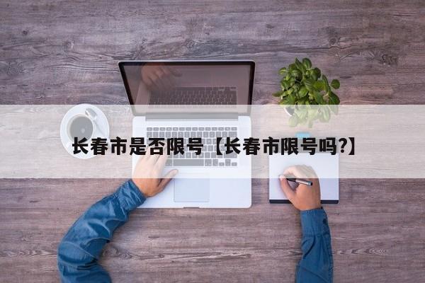 长春市是否限号【长春市限号吗?】