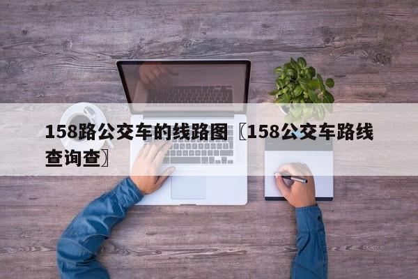 158路公交车的线路图〖158公交车路线查询查〗