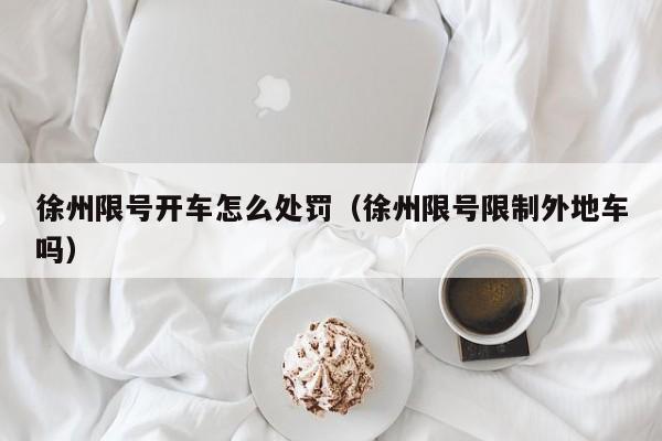 徐州限号开车怎么处罚（徐州限号限制外地车吗）