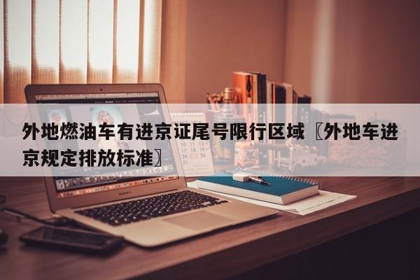 外地燃油车有进京证尾号限行区域〖外地车进京规定排放标准〗
