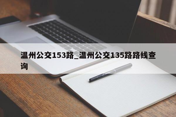 温州公交153路_温州公交135路路线查询