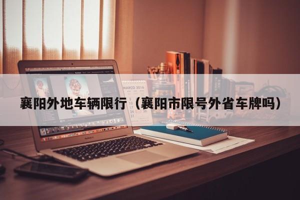 襄阳外地车辆限行（襄阳市限号外省车牌吗）